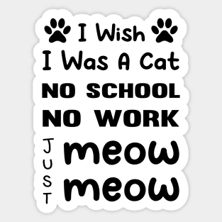 CAT - I Wish I Was A Cat No School No Work Just Meow Meow Cool Sticker